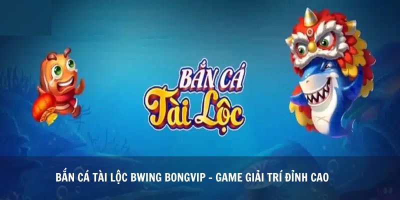 Bắn Cá Tài Lộc Bwing Bongvip - Game Giải Trí Đỉnh Cao